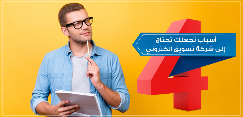 4 أسباب تجعلك تحتاج إلى شركة تسويق الكتروني