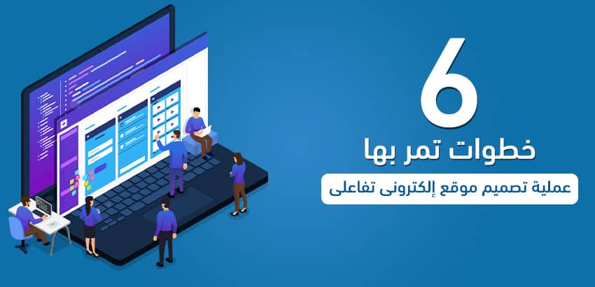 6 خطوات تمر بها عملية تصميم موقع إلكتروني تفاعلي